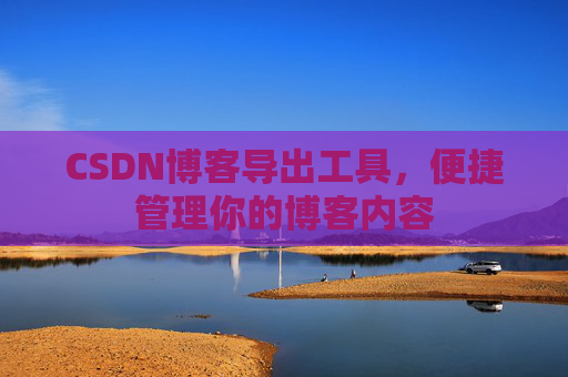 CSDN博客导出工具，便捷管理你的博客内容