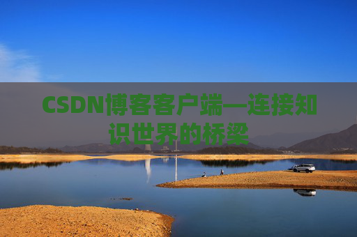 CSDN博客客户端—连接知识世界的桥梁